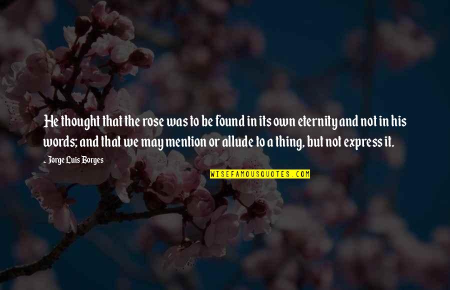 Borges Writing Quotes By Jorge Luis Borges: He thought that the rose was to be Borges Writing Quotes By Jorge Luis Borges: He thought that the rose was to be