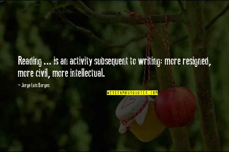 Borges Writing Quotes By Jorge Luis Borges: Reading ... is an activity subsequent to writing: Borges Writing Quotes By Jorge Luis Borges: Reading ... is an activity subsequent to writing: