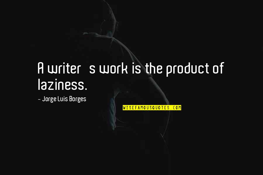 Borges Writing Quotes By Jorge Luis Borges: A writer's work is the product of laziness. Borges Writing Quotes By Jorge Luis Borges: A writer's work is the product of laziness.