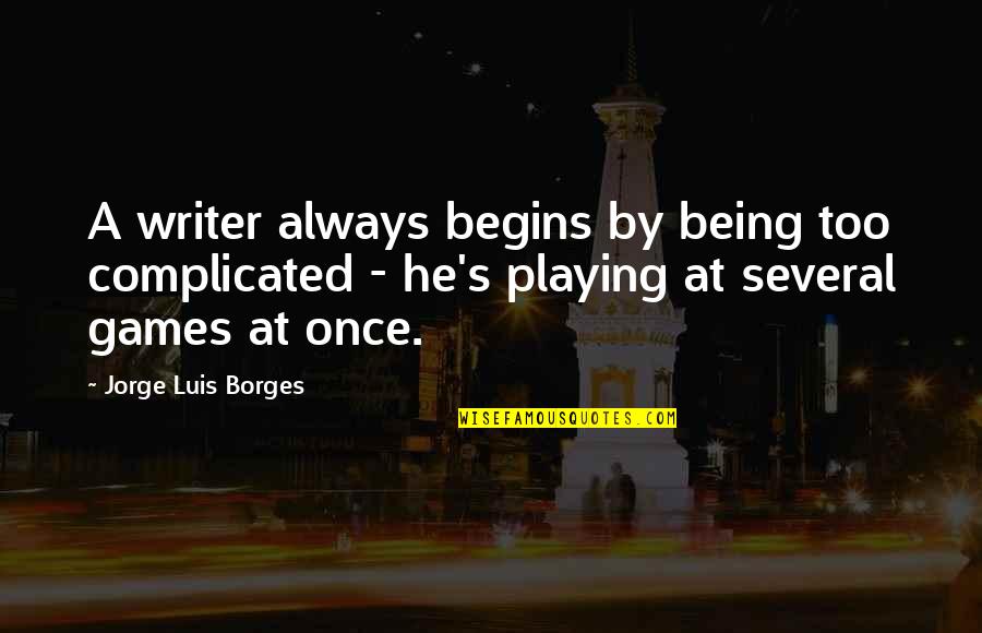 Borges Writing Quotes By Jorge Luis Borges: A writer always begins by being too complicated