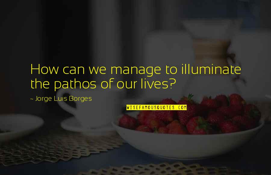 Borges Writing Quotes By Jorge Luis Borges: How can we manage to illuminate the pathos