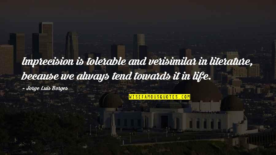 Borges's Quotes By Jorge Luis Borges: Imprecision is tolerable and verisimilar in literature, because Borges's Quotes By Jorge Luis Borges: Imprecision is tolerable and verisimilar in literature, because
