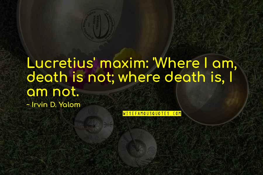 Borgfeldt Glass Quotes By Irvin D. Yalom: Lucretius' maxim: 'Where I am, death is not;