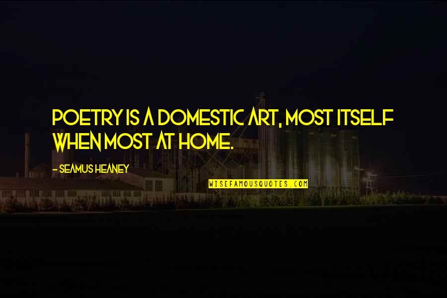 Borgias Series Quotes By Seamus Heaney: Poetry is a domestic art, most itself when Borgias Series Quotes By Seamus Heaney: Poetry is a domestic art, most itself when