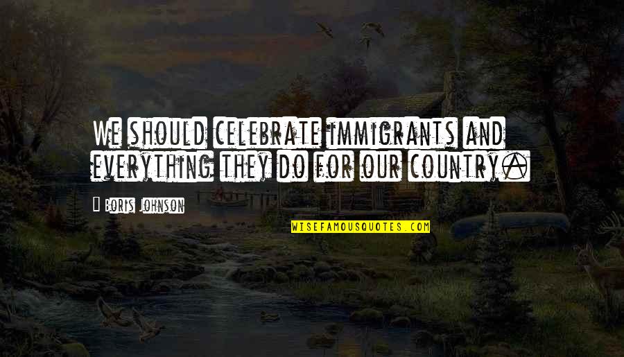Borgida And Company Quotes By Boris Johnson: We should celebrate immigrants and everything they do