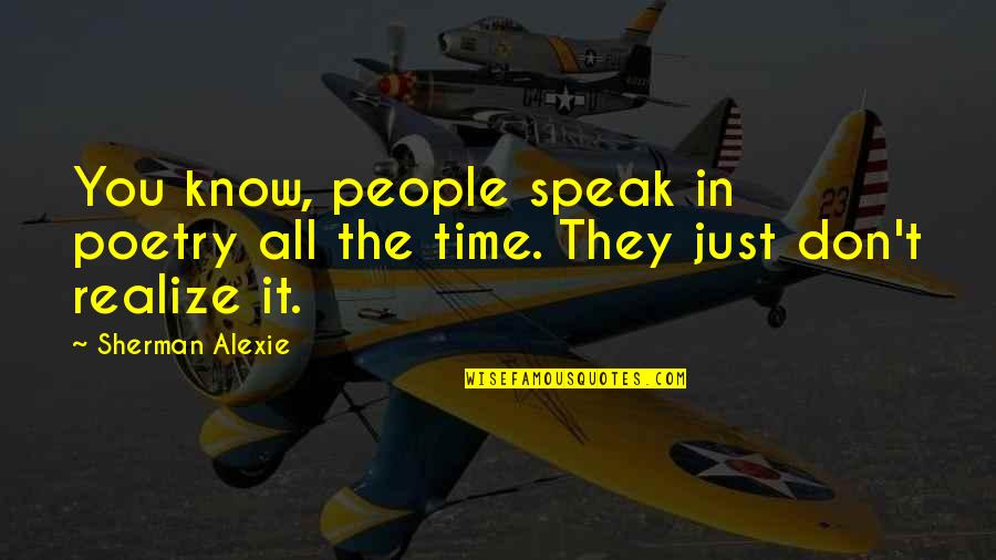 Borgioli Ceramics Quotes By Sherman Alexie: You know, people speak in poetry all the