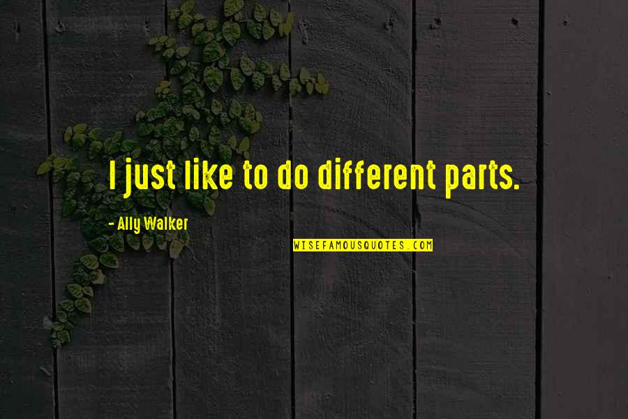 Borgioli Fratelli Quotes By Ally Walker: I just like to do different parts. Borgioli Fratelli Quotes By Ally Walker: I just like to do different parts.