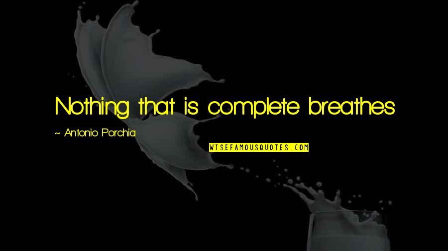 Borglife Quotes By Antonio Porchia: Nothing that is complete breathes