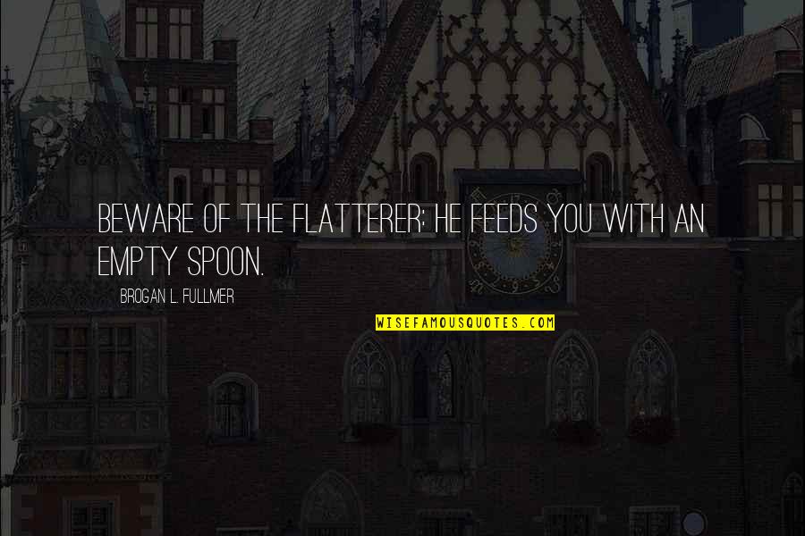 Borglund Associates Quotes By Brogan L. Fullmer: Beware of the flatterer: He feeds you with Borglund Associates Quotes By Brogan L. Fullmer: Beware of the flatterer: He feeds you with
