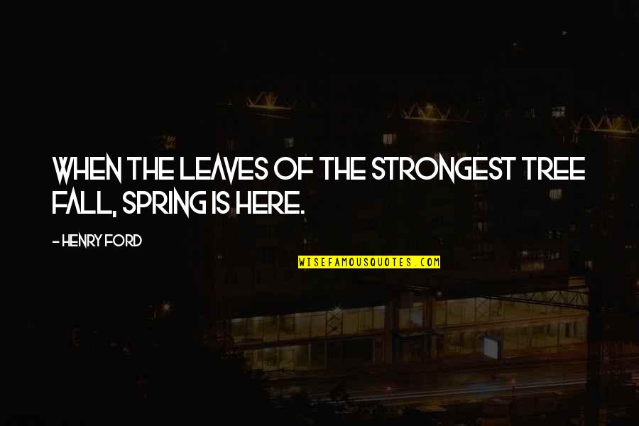 Borglund Associates Quotes By Henry Ford: When the leaves of the strongest tree fall,