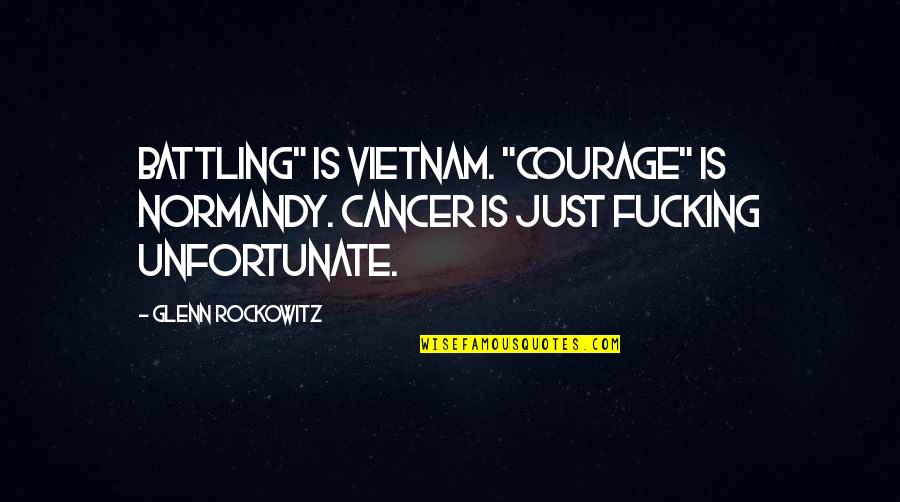 Borglund Sculptures Quotes By Glenn Rockowitz: Battling" is Vietnam. "Courage" is Normandy. Cancer is
