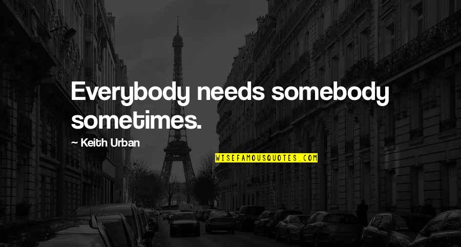 Borglund Tyson Quotes By Keith Urban: Everybody needs somebody sometimes.