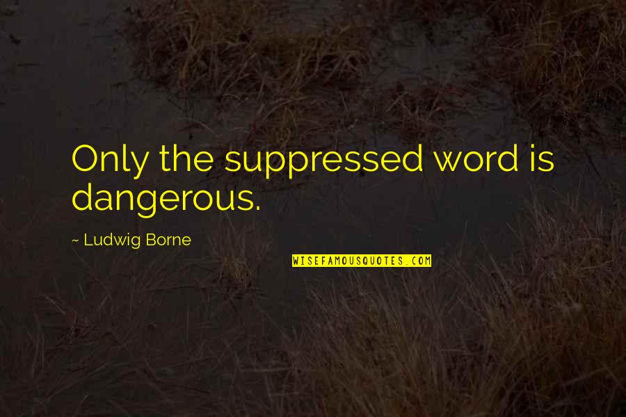 Borgos Porter Quotes By Ludwig Borne: Only the suppressed word is dangerous. Borgos Porter Quotes By Ludwig Borne: Only the suppressed word is dangerous.