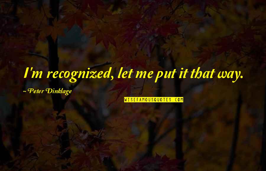 Borgund Font Quotes By Peter Dinklage: I'm recognized, let me put it that way. Borgund Font Quotes By Peter Dinklage: I'm recognized, let me put it that way.