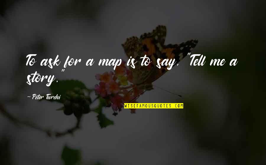 Borgundgavlen Quotes By Peter Turchi: To ask for a map is to say,