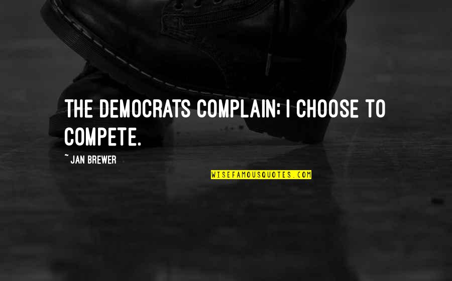 Boricua Sayings Quotes By Jan Brewer: The Democrats complain; I choose to compete.