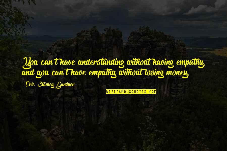 Borillos Quotes By Erle Stanley Gardner: You can't have understanding without having empathy, and