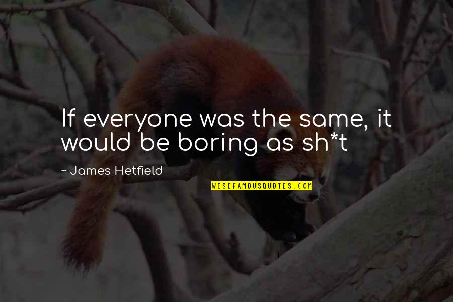 Boring As Quotes By James Hetfield: If everyone was the same, it would be