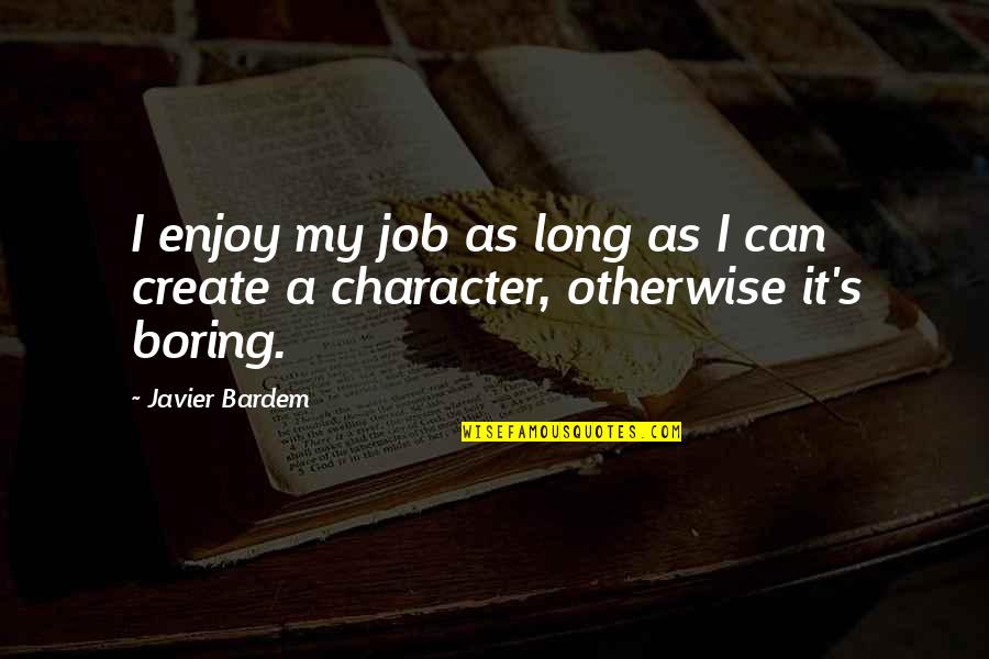 Boring As Quotes By Javier Bardem: I enjoy my job as long as I