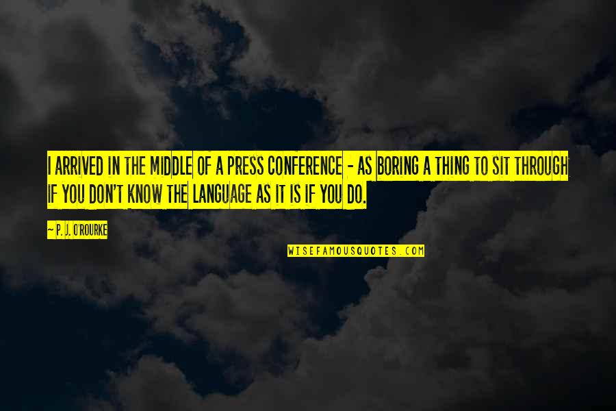 Boring As Quotes By P. J. O'Rourke: I arrived in the middle of a press
