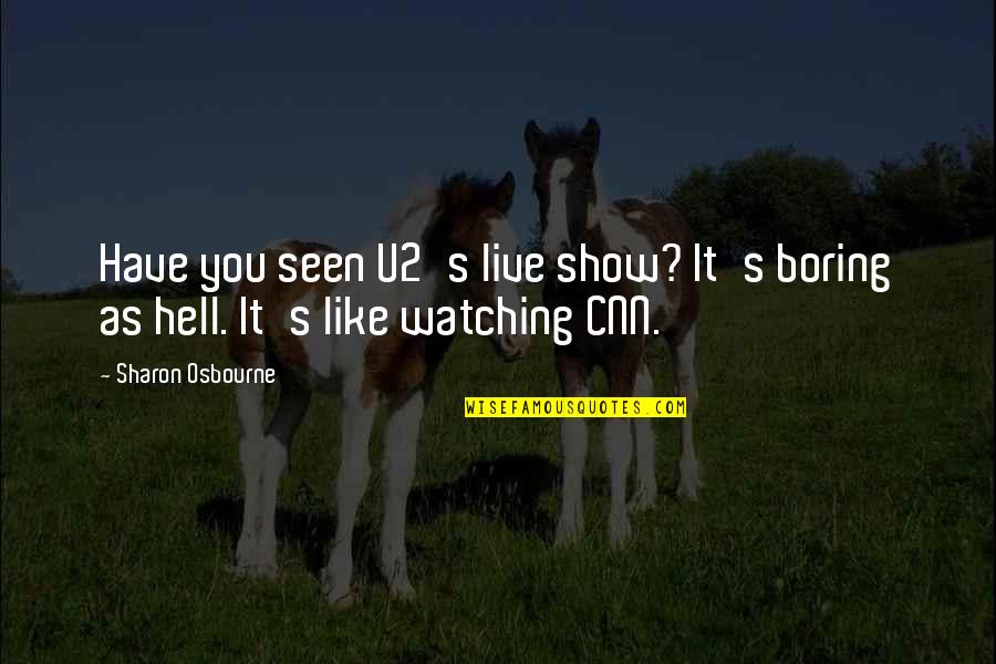 Boring As Quotes By Sharon Osbourne: Have you seen U2's live show? It's boring
