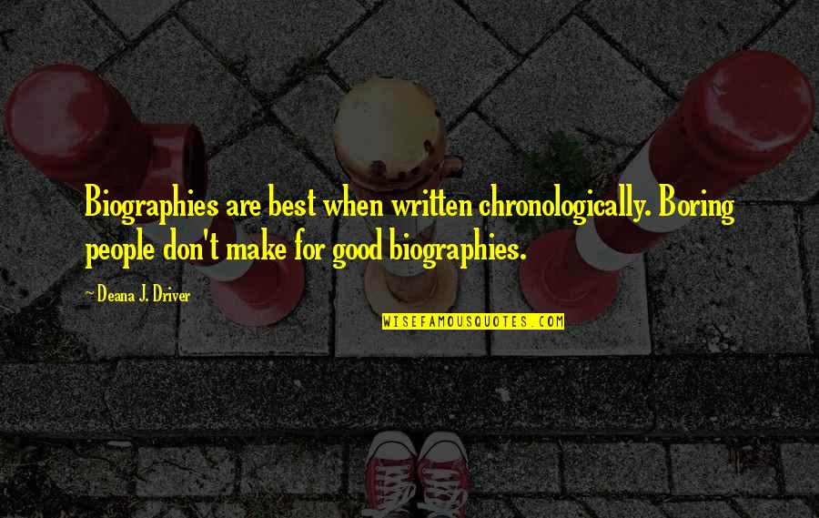 Boring Books Quotes By Deana J. Driver: Biographies are best when written chronologically. Boring people