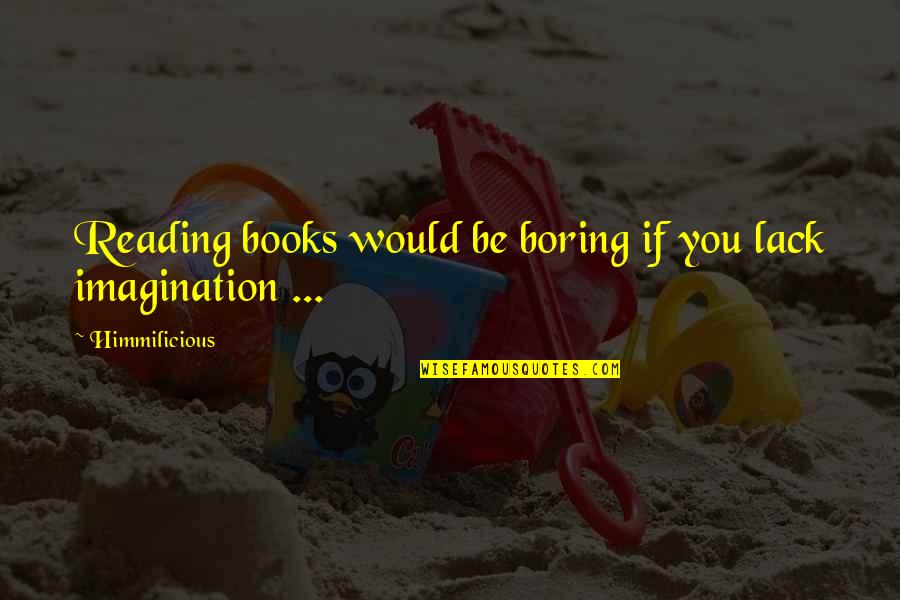 Boring Books Quotes By Himmilicious: Reading books would be boring if you lack