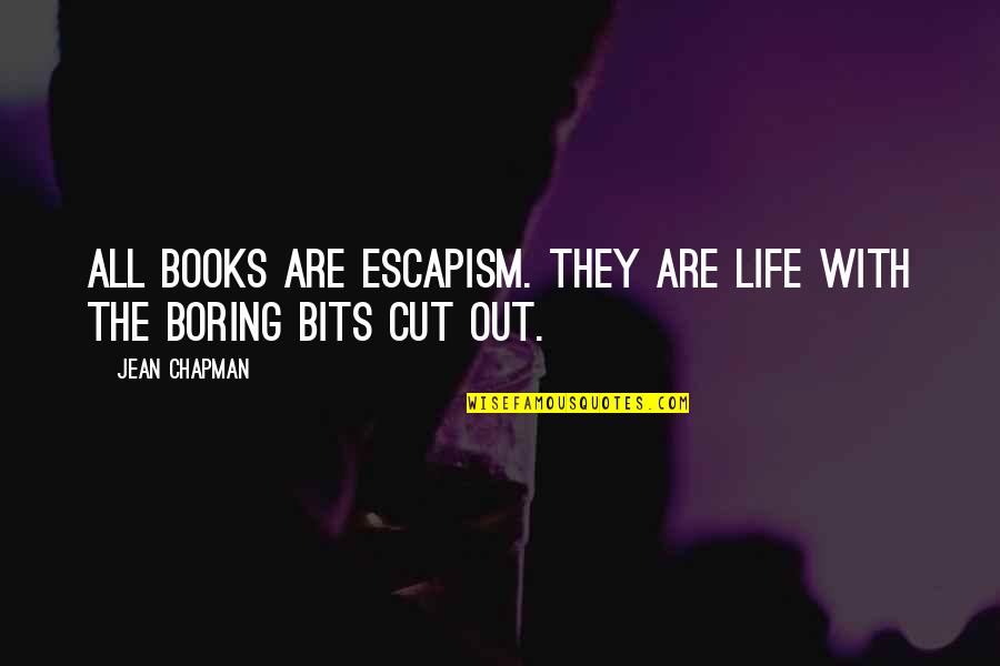 Boring Books Quotes By Jean Chapman: All books are escapism. They are life with