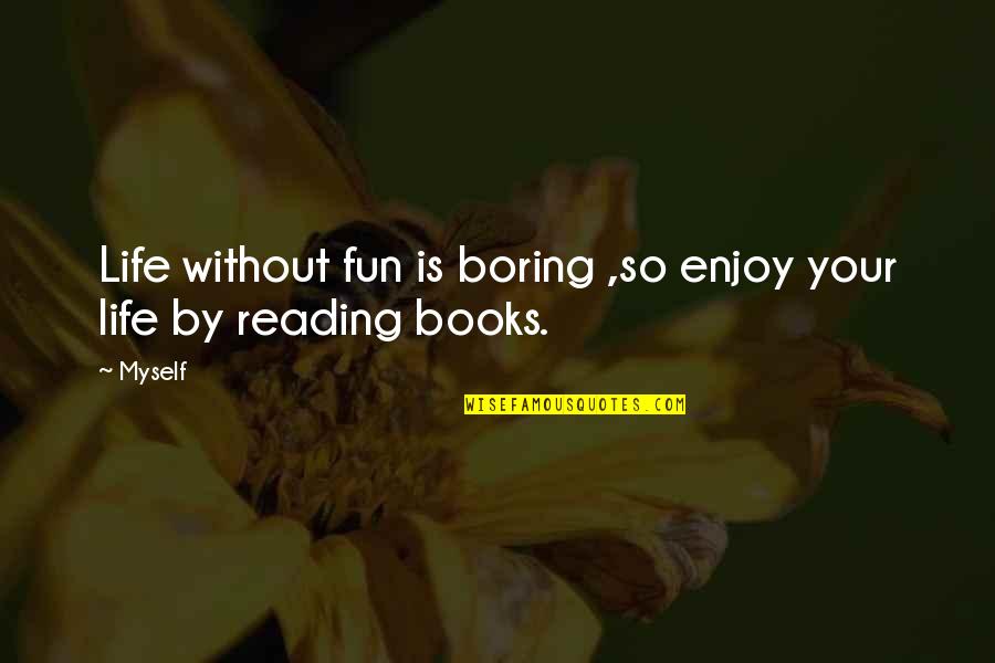 Boring Books Quotes By Myself: Life without fun is boring ,so enjoy your