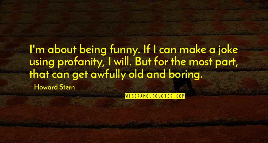 Boring But Funny Quotes By Howard Stern: I'm about being funny. If I can make