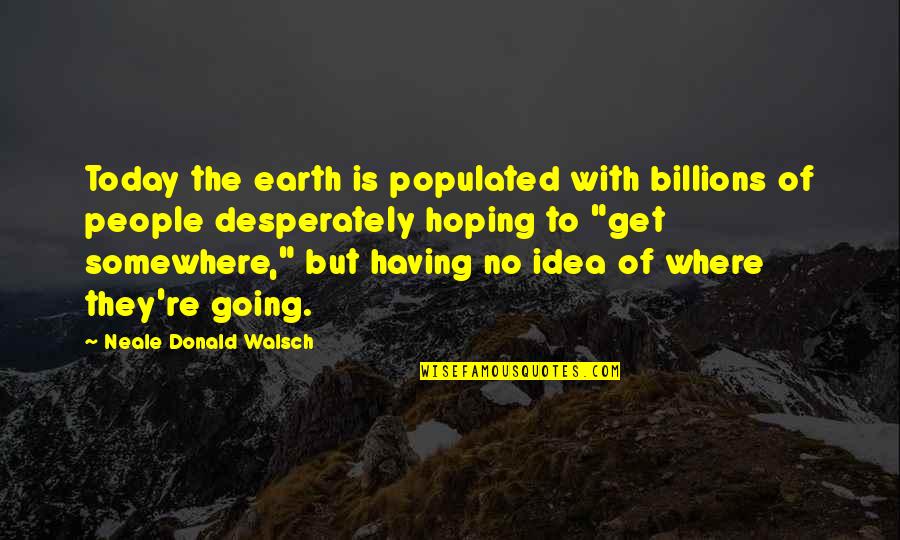 Boring College Class Quotes By Neale Donald Walsch: Today the earth is populated with billions of