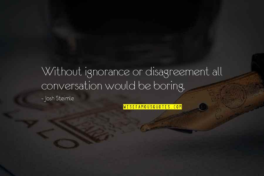 Boring Conversation Quotes By Josh Steimle: Without ignorance or disagreement all conversation would be
