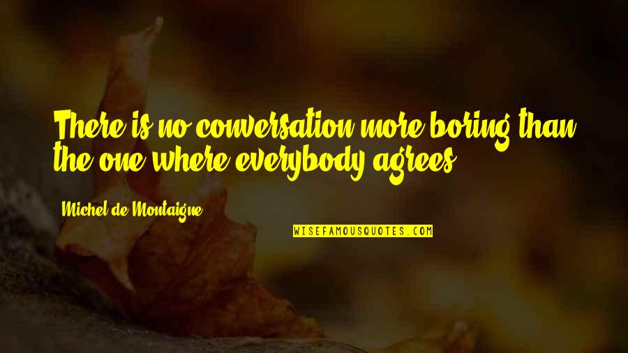 Boring Conversation Quotes By Michel De Montaigne: There is no conversation more boring than the