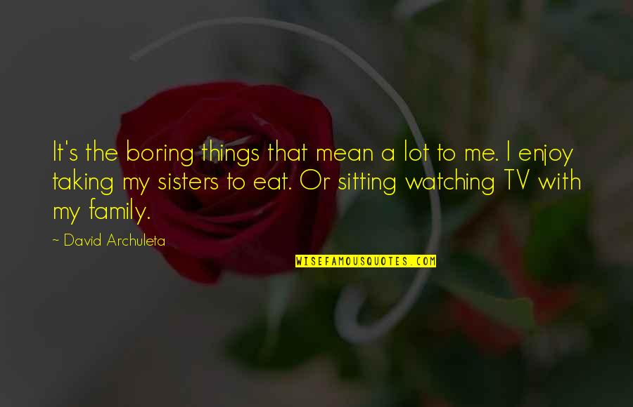 Boring Family Quotes By David Archuleta: It's the boring things that mean a lot Boring Family Quotes By David Archuleta: It's the boring things that mean a lot
