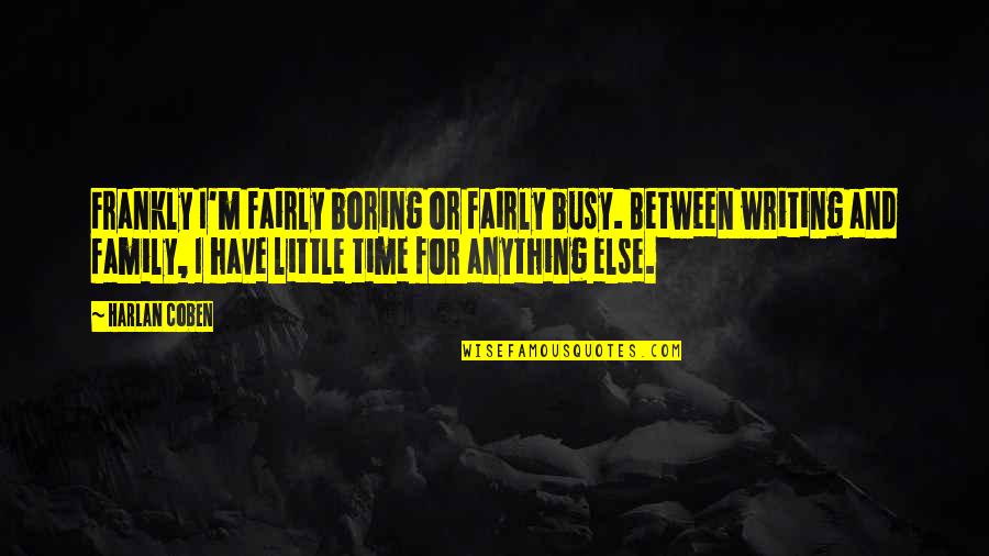 Boring Family Quotes By Harlan Coben: Frankly I'm fairly boring or fairly busy. Between Boring Family Quotes By Harlan Coben: Frankly I'm fairly boring or fairly busy. Between