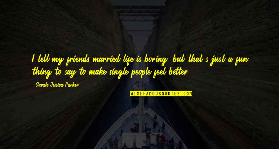 Boring Friends Quotes By Sarah Jessica Parker: I tell my friends married life is boring,