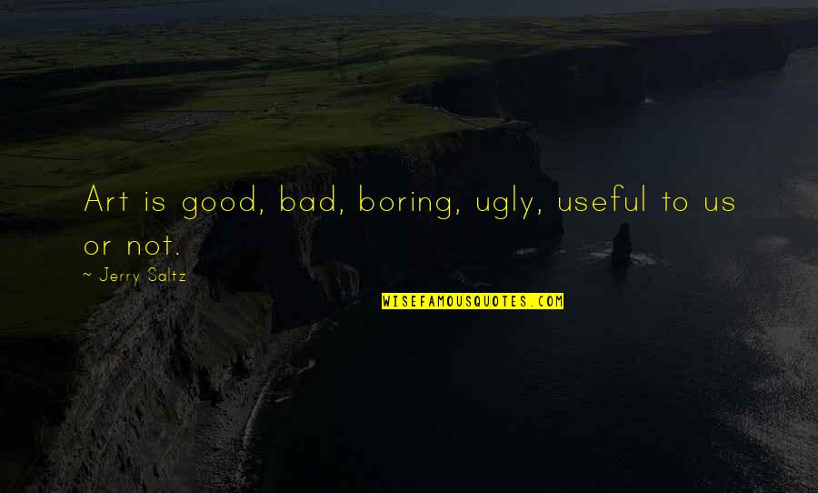 Boring Is Good Quotes By Jerry Saltz: Art is good, bad, boring, ugly, useful to