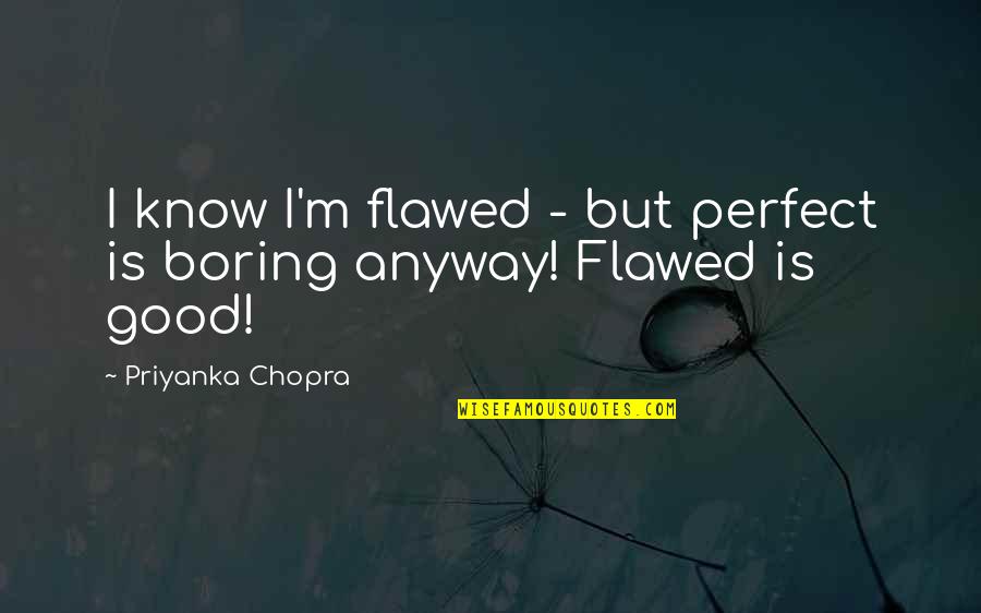 Boring Is Good Quotes By Priyanka Chopra: I know I'm flawed - but perfect is