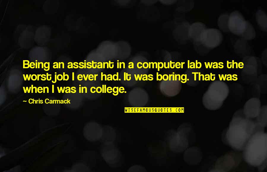 Boring Jobs Quotes By Chris Carmack: Being an assistant in a computer lab was