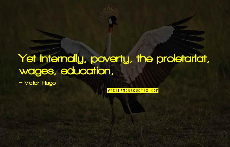 Boring Life Funny Quotes By Victor Hugo: Yet internally, poverty, the proletariat, wages, education,