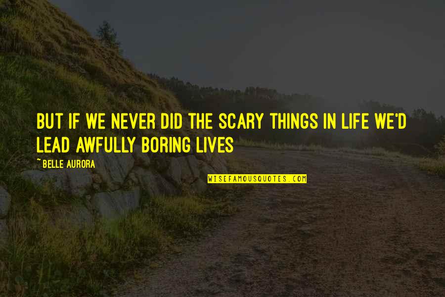Boring Lives Quotes By Belle Aurora: But if we never did the scary things