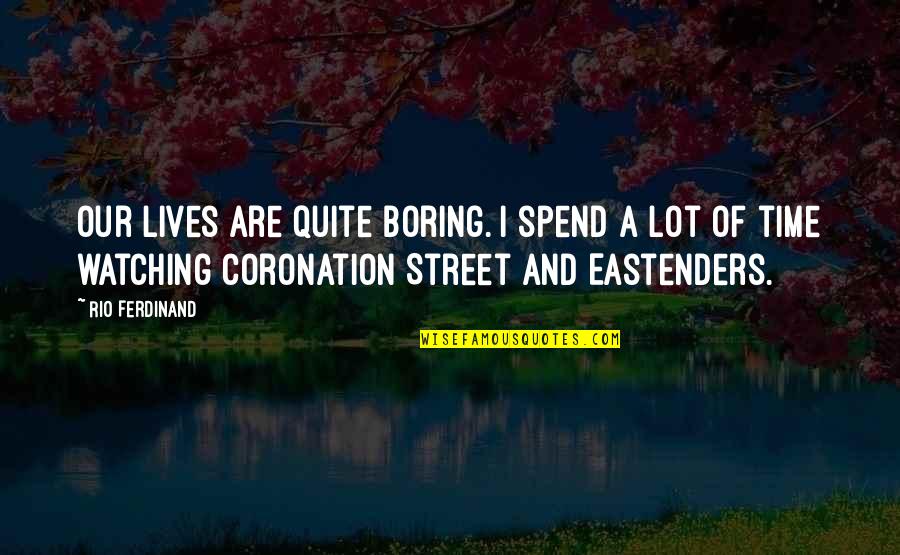 Boring Lives Quotes By Rio Ferdinand: Our lives are quite boring. I spend a