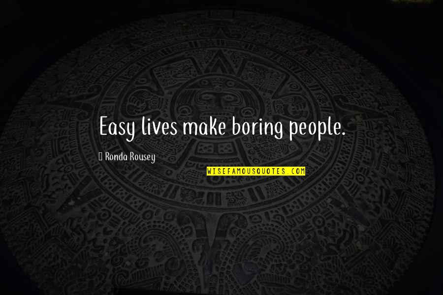 Boring Lives Quotes By Ronda Rousey: Easy lives make boring people.