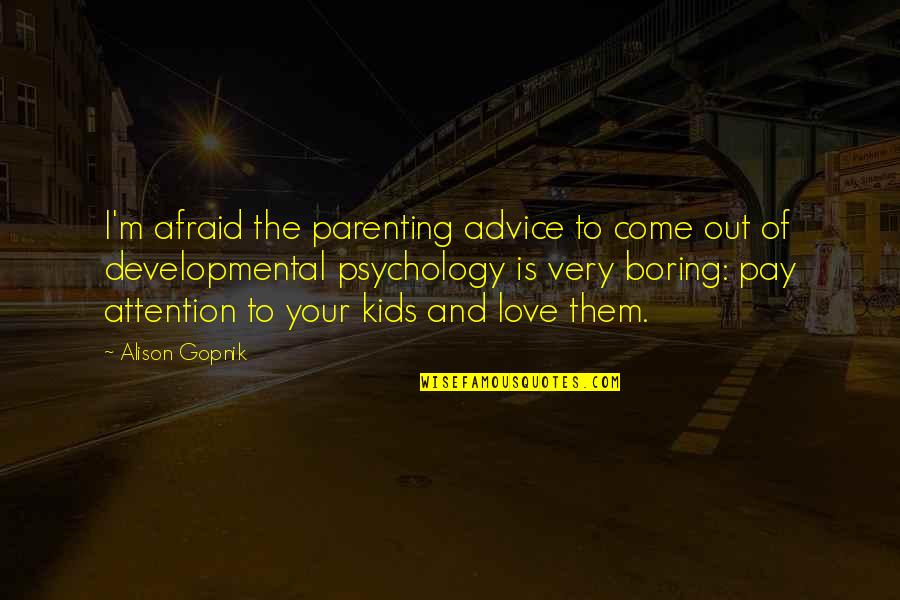 Boring Love Quotes By Alison Gopnik: I'm afraid the parenting advice to come out