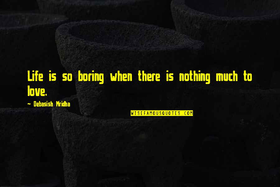 Boring Love Quotes By Debasish Mridha: Life is so boring when there is nothing