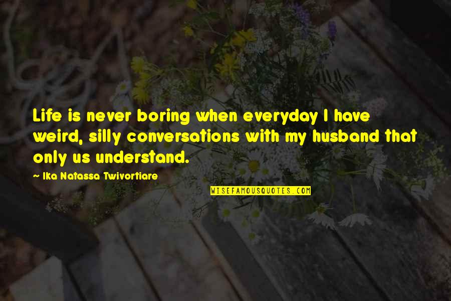 Boring Love Quotes By Ika Natassa Twivortiare: Life is never boring when everyday I have