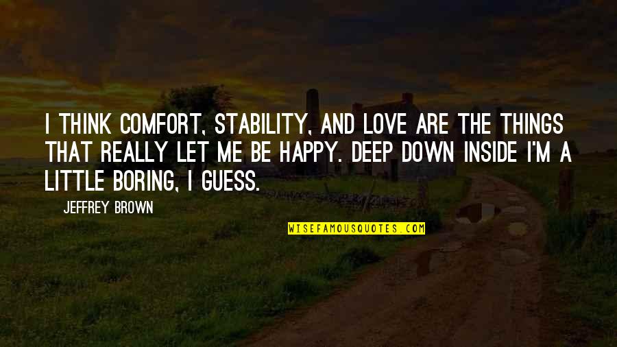 Boring Love Quotes By Jeffrey Brown: I think comfort, stability, and love are the