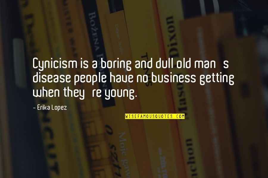 Boring Man Quotes By Erika Lopez: Cynicism is a boring and dull old man's