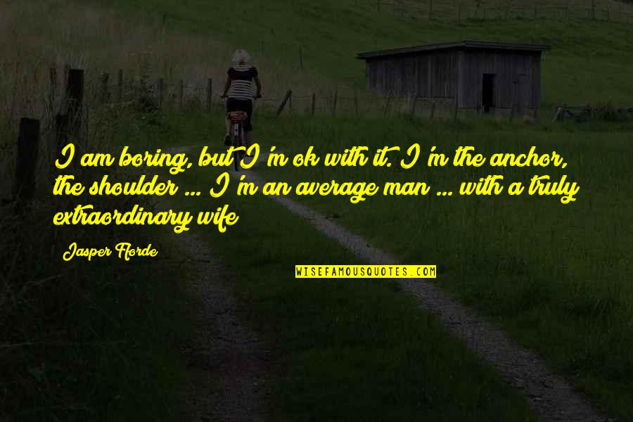 Boring Man Quotes By Jasper Fforde: I am boring, but I'm ok with it.