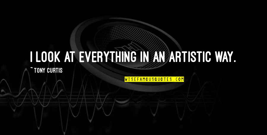 Boring Meetings Quotes By Tony Curtis: I look at everything in an artistic way. Boring Meetings Quotes By Tony Curtis: I look at everything in an artistic way.